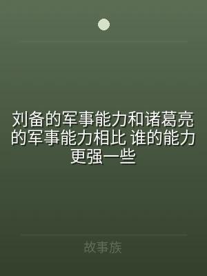 刘备的军事能力和诸葛亮的军事能力相比 谁