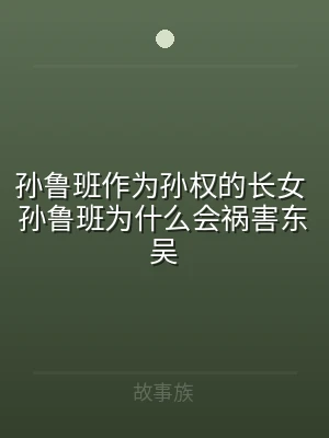 孙鲁班作为孙权的长女 孙鲁班为什么会祸害