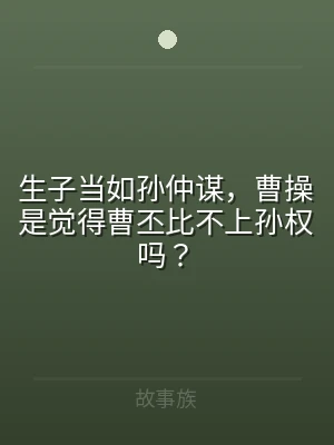 生子当如孙仲谋，曹操是觉得曹丕比不上孙权
