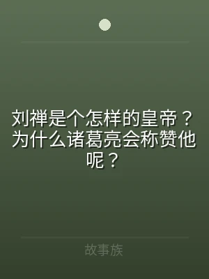 刘禅是个怎样的皇帝？为什么诸葛亮会称赞他