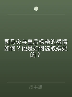 司马炎与皇后杨艳的感情如何？他是如何选取