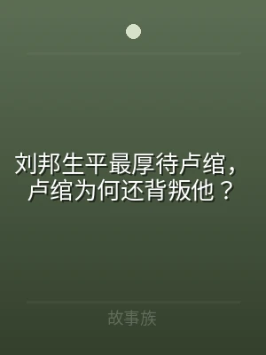 刘邦生平最厚待卢绾，卢绾为何还背叛他？