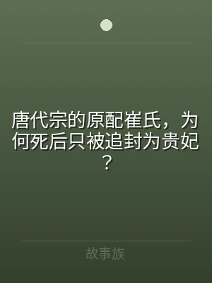 唐代宗的原配崔氏，为何死后只被追封为贵妃