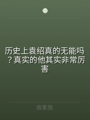 历史上袁绍真的无能吗？真实的他其实非常厉