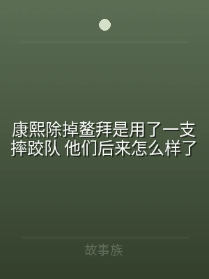 康熙除掉鳌拜是用了一支摔跤队 他们后来怎