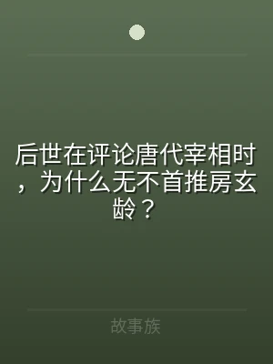后世在评论唐代宰相时，为什么无不首推房玄