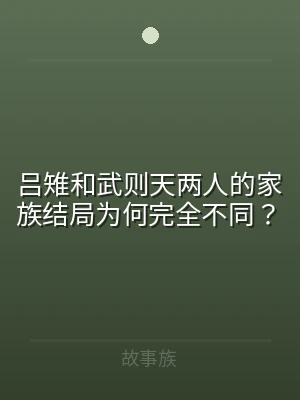 吕雉和武则天两人的家族结局为何完全不同？
