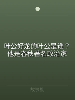 叶公好龙的叶公是谁？他是春秋著名政治家