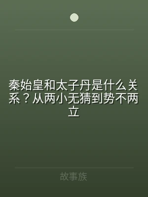秦始皇和太子丹是什么关系？从两小无猜到势