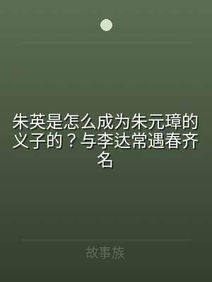 朱英是怎么成为朱元璋的义子的？与李达常遇