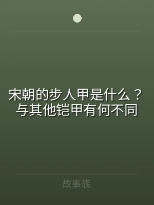 宋朝的步人甲是什么？与其他铠甲有何不同