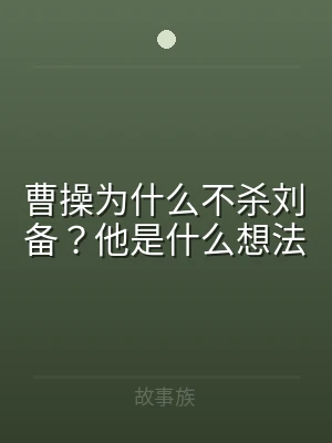 曹操为什么不杀刘备？他是什么想法