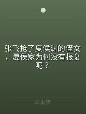张飞抢了夏侯渊的侄女，夏侯家为何没有报复