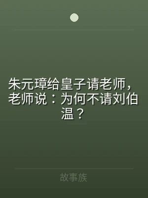 朱元璋给皇子请老师，老师说：为何不请刘伯
