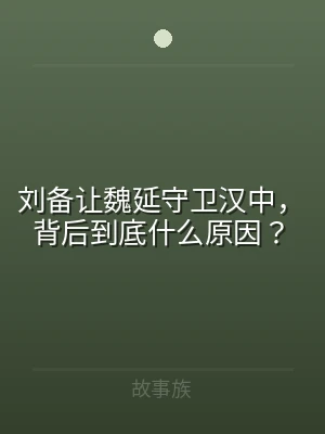 刘备让魏延守卫汉中，背后到底什么原因？