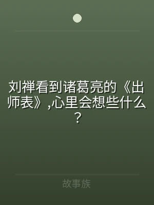 刘禅看到诸葛亮的《出师表》,心里会想些什