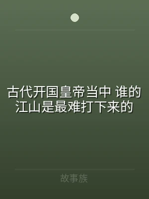 古代开国皇帝当中 谁的江山是最难打下来的