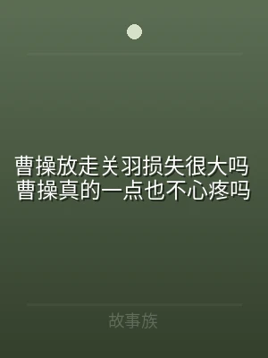曹操放走关羽损失很大吗 曹操真的一点也不