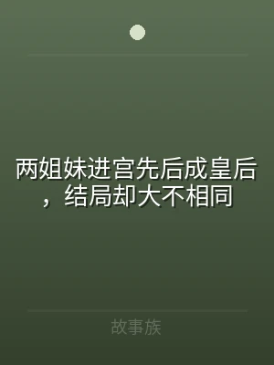 两姐妹进宫先后成皇后，结局却大不相同