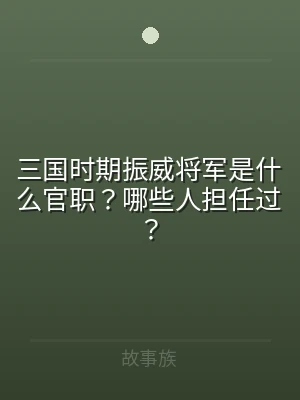 三国时期振威将军是什么官职？哪些人担任过
