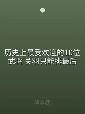 历史上最受欢迎的10位武将 关羽只能排最