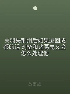 关羽失荆州后如果逃回成都的话 刘备和诸葛