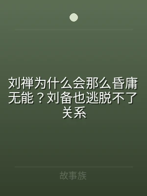 刘禅为什么会那么昏庸无能？刘备也逃脱不了