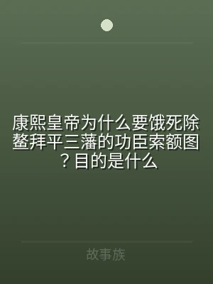 康熙皇帝为什么要饿死除鳌拜平三藩的功臣索