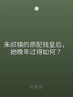 朱祁镇的原配钱皇后，她晚年过得如何？