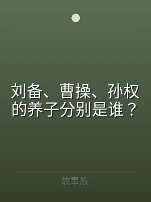刘备、曹操、孙权的养子分别是谁？
