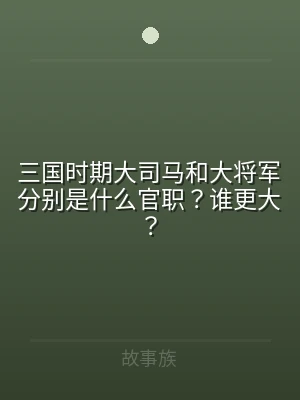 三国时期大司马和大将军分别是什么官职？谁