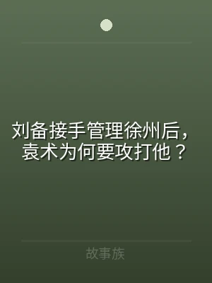 刘备接手管理徐州后，袁术为何要攻打他？