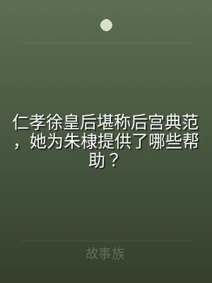 仁孝徐皇后堪称后宫典范，她为朱棣提供了哪
