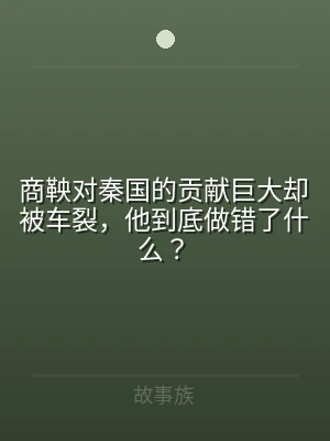 商鞅对秦国的贡献巨大却被车裂，他到底做错