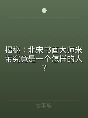 揭秘：北宋书画大师米芾究竟是一个怎样的人
