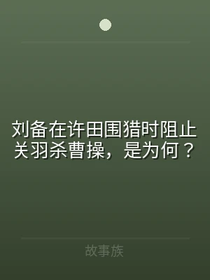 刘备在许田围猎时阻止关羽杀曹操，是为何？