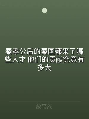 秦孝公后的秦国都来了哪些人才 他们的贡献