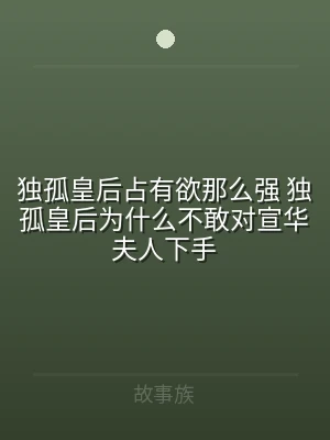 独孤皇后占有欲那么强 独孤皇后为什么不敢