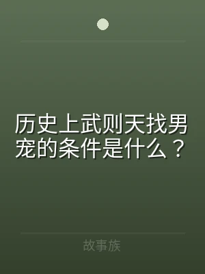 历史上武则天找男宠的条件是什么？