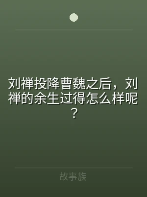 刘禅投降曹魏之后，刘禅的余生过得怎么样呢