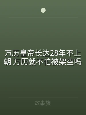 万历皇帝长达28年不上朝 万历就不怕被架