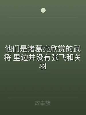 他们是诸葛亮欣赏的武将 里边并没有张飞和