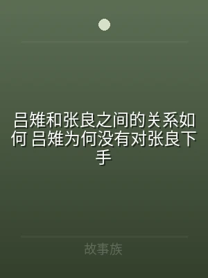 吕雉和张良之间的关系如何 吕雉为何没有对