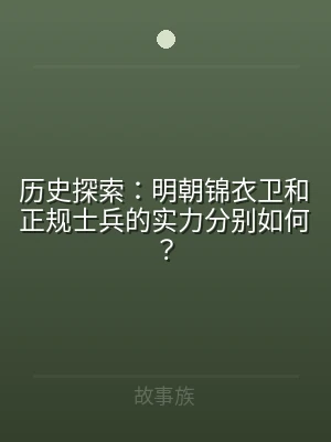 历史探索：明朝锦衣卫和正规士兵的实力分别
