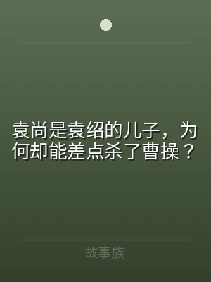 袁尚是袁绍的儿子，为何却能差点杀了曹操？