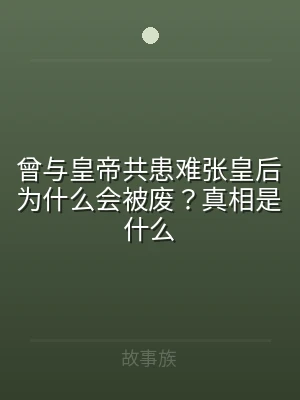曾与皇帝共患难张皇后为什么会被废？真相是