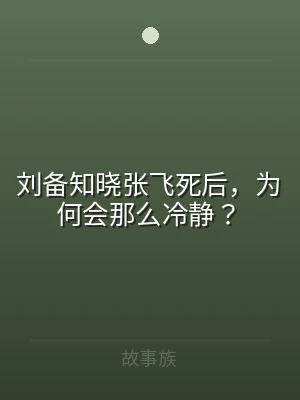 刘备知晓张飞死后，为何会那么冷静？