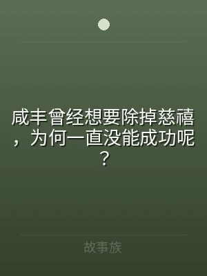 咸丰曾经想要除掉慈禧，为何一直没能成功呢