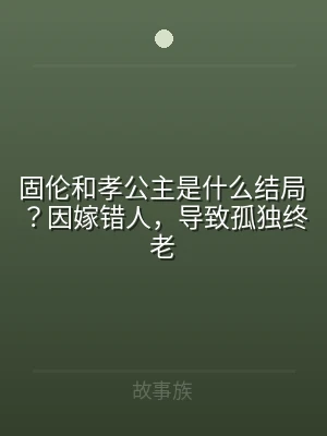 固伦和孝公主是什么结局？因嫁错人，导致孤