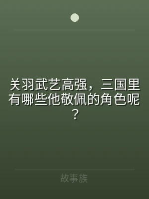 关羽武艺高强，三国里有哪些他敬佩的角色呢